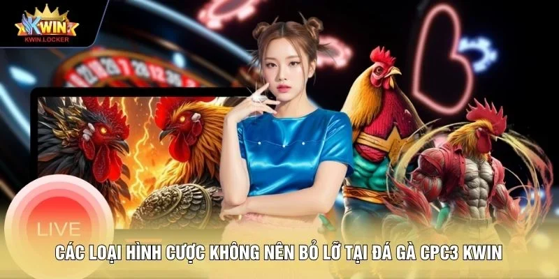 Các loại hình cược không nên bỏ lỡ tại đá gà CPC3 KWIN 