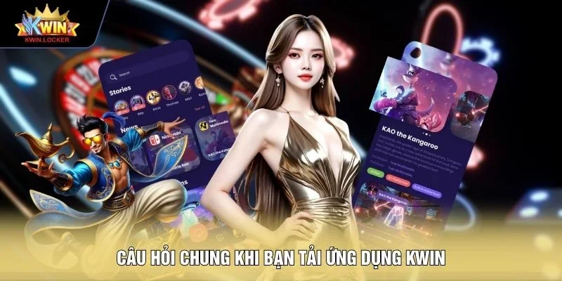 Câu hỏi chung khi bạn tải ứng dụng KWIN
