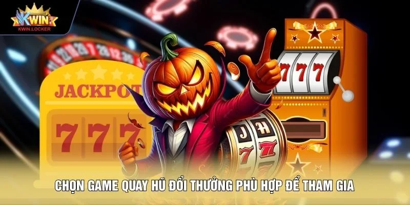 Chọn game quay hũ đổi thưởng phù hợp để tham gia