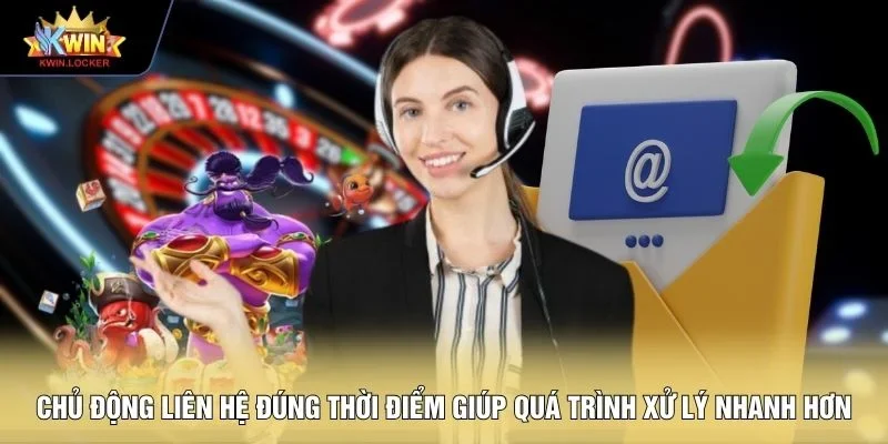 Chủ động liên hệ đúng thời điểm giúp quá trình xử lý nhanh hơn