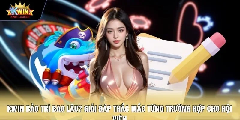 KWIN bảo trì bao lâu? Giải đáp thắc mắc từng trường hợp cho hội viên 