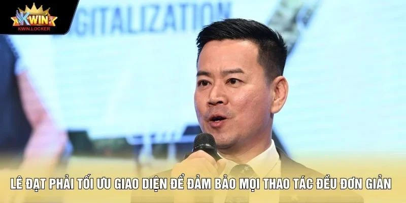 Lê Đạt phải tối ưu giao diện để đảm bảo mọi thao tác đều đơn giản