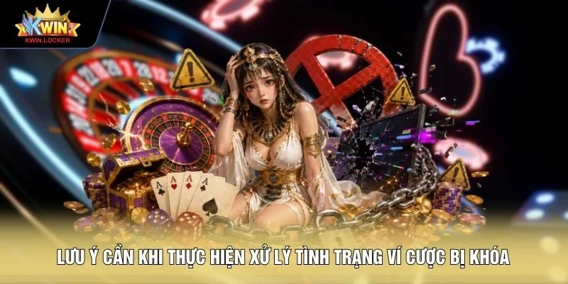 Lưu ý cần khi thực hiện xử lý tình trạng ví cược bị khóa 