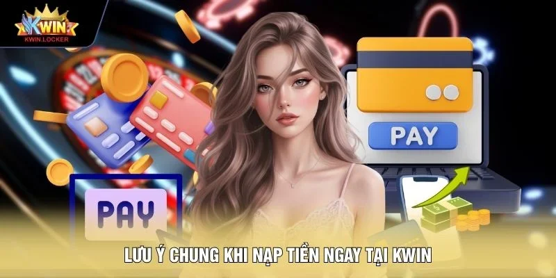 Lưu ý chung khi nạp tiền ngay tại KWIN
