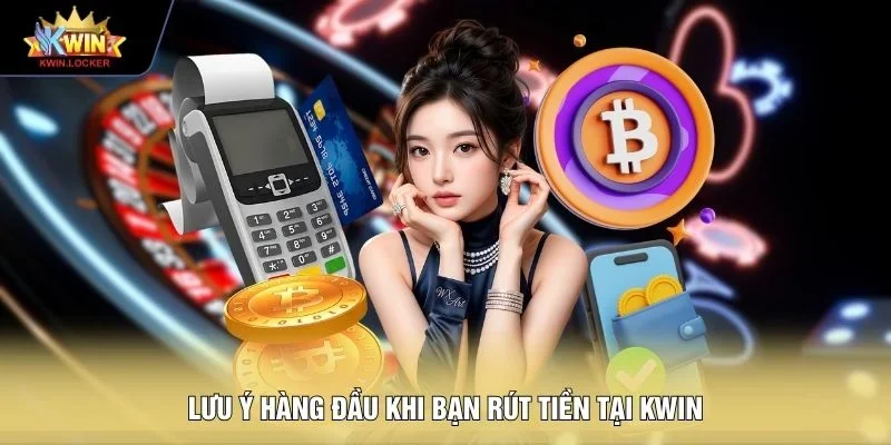 Lưu ý hàng đầu khi bạn rút tiền tại KWIN