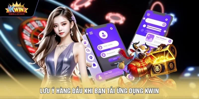 Lưu ý hàng đầu khi bạn tải ứng dụng KWIN