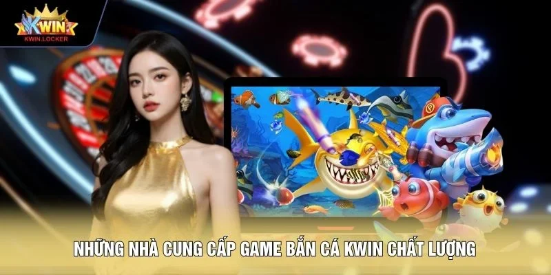 Những nhà cung cấp game bắn cá KWIN chất lượng