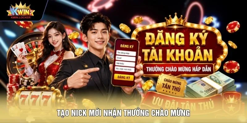 Tạo nick mới nhận thưởng chào mừng