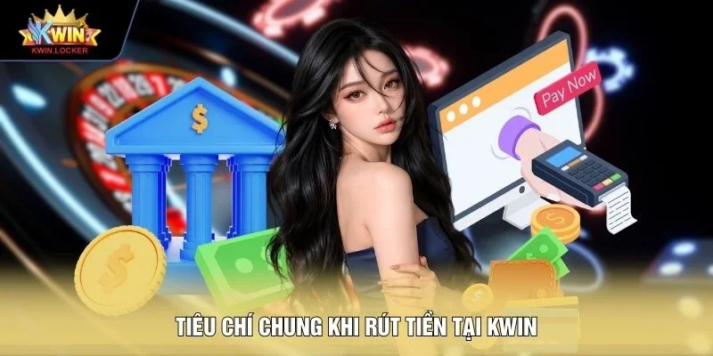 Tiêu chí chung khi rút tiền tại KWIN