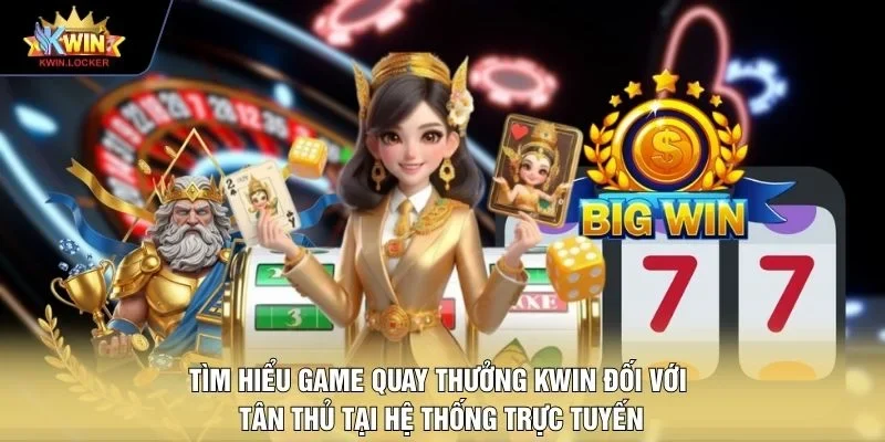 Tìm hiểu game quay thưởng KWIN đối với tân thủ tại hệ thống trực tuyến